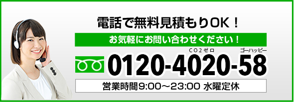 電話で無料見積もりOK！お気軽にお問い合わせください！0120-4020-58営業時間： 9:00〜23:00 水曜定休